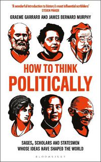 Cover image for How to Think Politically: Sages, Scholars and Statesmen Whose Ideas Have Shaped the World