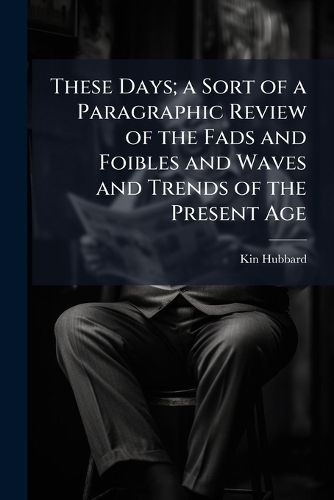 Cover image for These Days; a Sort of a Paragraphic Review of the Fads and Foibles and Waves and Trends of the Present Age
