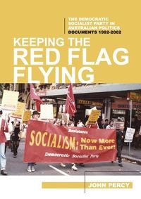 Cover image for Keeping the Red Flag Flying: The Democratic Socialist Party in Australian Politics: Documents, 1992-2002