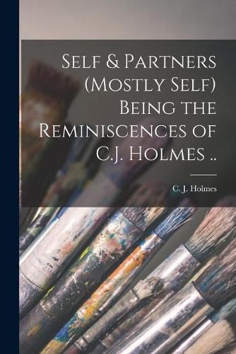 Cover image for Self & Partners (mostly Self) Being the Reminiscences of C.J. Holmes ..