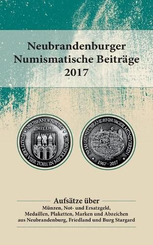 Cover image for Neubrandenburger Numismatische Beitrage 2017: Aufsatze uber Munzen, Not- und Ersatzgeld, Medaillen, Plaketten, Marken und Abzeichen aus Neubrandenburg, Friedland und Burg Stargard