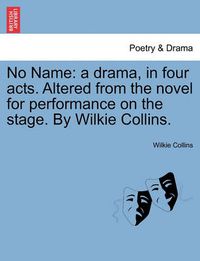 Cover image for No Name: A Drama, in Four Acts. Altered from the Novel for Performance on the Stage. by Wilkie Collins.