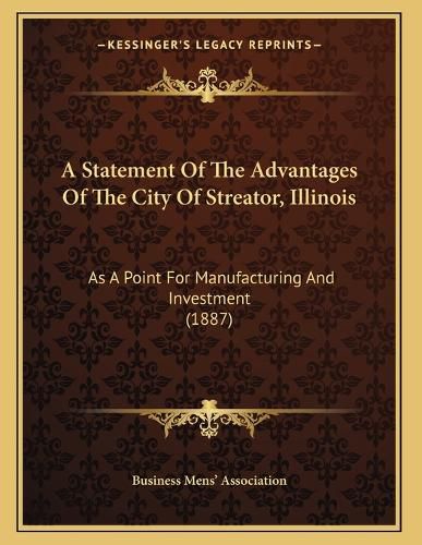 Cover image for A Statement of the Advantages of the City of Streator, Illinois: As a Point for Manufacturing and Investment (1887)
