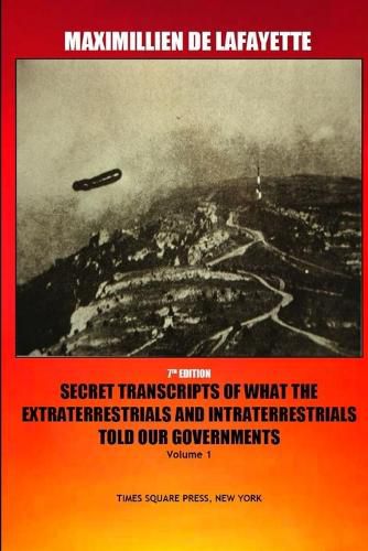 7th Edition. Secret Transcripts of what the Extraterrestrials and Intraterrestrials Told our Governments. Volume 1