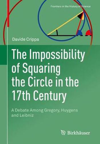 Cover image for The Impossibility of Squaring the Circle in the 17th Century: A Debate Among Gregory, Huygens and Leibniz