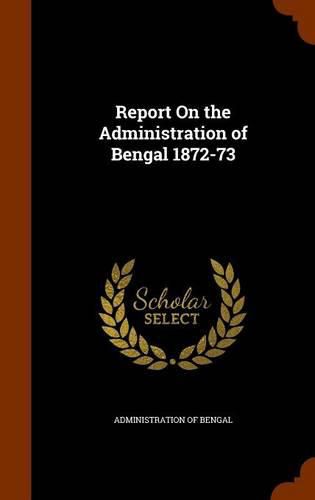 Cover image for Report on the Administration of Bengal 1872-73