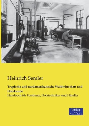 Cover image for Tropische und nordamerikanische Waldwirtschaft und Holzkunde: Handbuch fur Forstleute, Holztechniker und Handler