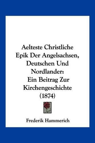 Cover image for Aelteste Christliche Epik Der Angelsachsen, Deutschen Und Nordlander: Ein Beitrag Zur Kirchengeschichte (1874)