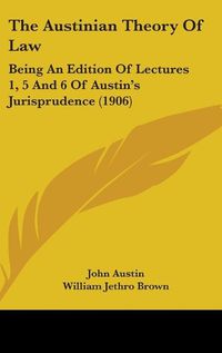 Cover image for The Austinian Theory of Law: Being an Edition of Lectures 1, 5 and 6 of Austin's Jurisprudence (1906)