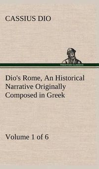 Cover image for Dio's Rome, Volume 1 (of 6) An Historical Narrative Originally Composed in Greek during the Reigns of Septimius Severus, Geta and Caracalla, Macrinus, Elagabalus and Alexander Severus: and Now Presented in English Form