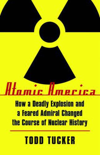 Cover image for Atomic America: How a Deadly Explosion and a Feared Admiral Changed the Course of Nuclear History