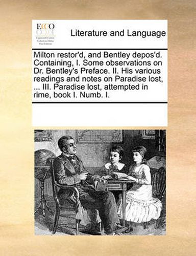 Cover image for Milton Restor'd, and Bentley Depos'd. Containing, I. Some Observations on Dr. Bentley's Preface. II. His Various Readings and Notes on Paradise Lost, ... III. Paradise Lost, Attempted in Rime, Book I. Numb. I.