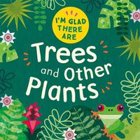 Cover image for I'm Glad There Are: Trees and Other Plants