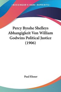 Cover image for Percy Bysshe Shelleys Abhangigkeit Von William Godwins Political Justice (1906)