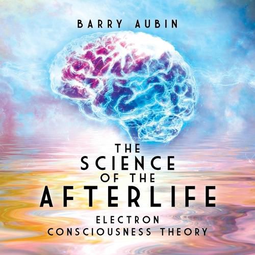 Cover image for The Science of the Afterlife: Electron Consciousness Theory