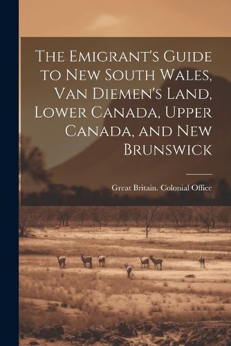 Cover image for The Emigrant's Guide to New South Wales, Van Diemen's Land, Lower Canada, Upper Canada, and New Brunswick