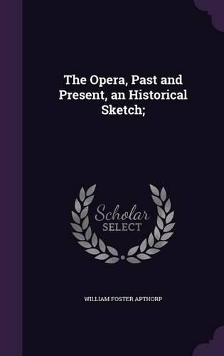 Cover image for The Opera, Past and Present, an Historical Sketch;