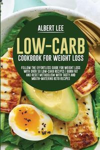 Cover image for Low-Carb Cookbook For Weight Loss: Follow the Effortless Guide For Weight Loss With Over 50 Low-Carb Recipes Burn Fat and Reset Metabolism With Tasty and Mouth-Watering Keto Recipes