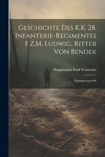 Cover image for Geschichte Des K.K. 28. Infanterie-Regimentes F.Z.M. Ludwig, Ritter Von Bendek