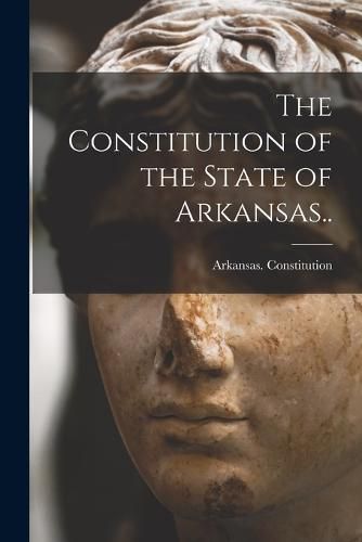 Cover image for The Constitution of the State of Arkansas..