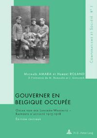 Cover image for Gouverner En Belgique Occupee: Oscar Von Der Lancken-Wakenitz - Rapports d'Activite 1915-1918- Edition Critique- A l'Initiative de M. Dumoulin Et J. Gotovitch