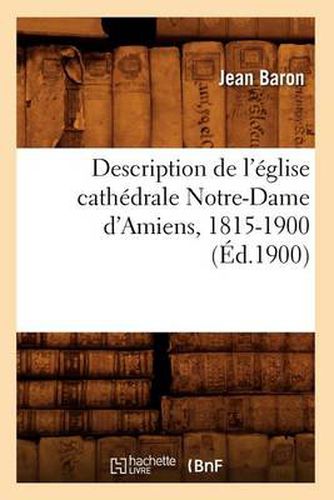 Cover image for Description de l'Eglise Cathedrale Notre-Dame d'Amiens, 1815-1900 (Ed.1900)