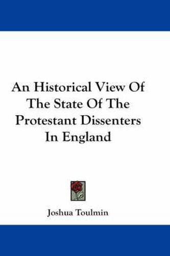 Cover image for An Historical View of the State of the Protestant Dissenters in England