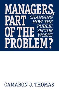 Cover image for Managers, Part of the Problem?: Changing How the Public Sector Works