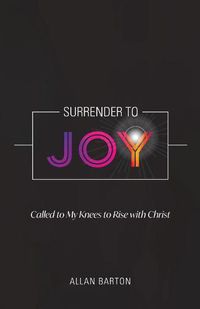 Cover image for Surrender to Joy: Called to My Knees to Rise with Christ