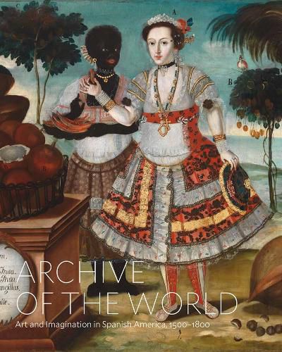 Cover image for Archive of the World: Art and Imagination in Spanish America, 1500-1800: Highlights from Lacma's Collection