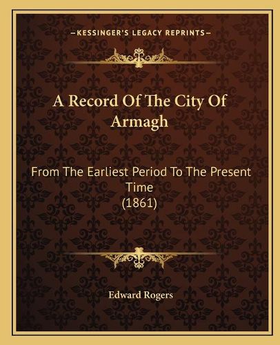 Cover image for A Record of the City of Armagh: From the Earliest Period to the Present Time (1861)