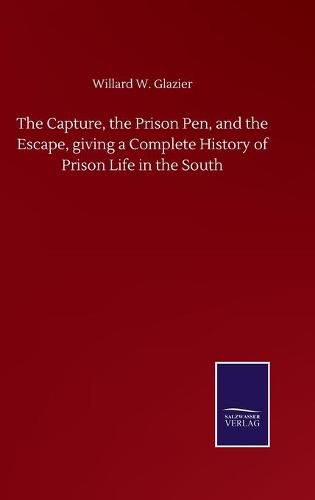 Cover image for The Capture, the Prison Pen, and the Escape, giving a Complete History of Prison Life in the South