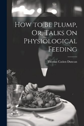 Cover image for How to Be Plump, Or, Talks On Physiological Feeding