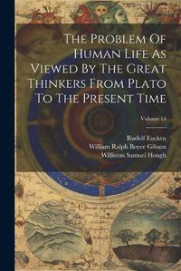 Cover image for The Problem Of Human Life As Viewed By The Great Thinkers From Plato To The Present Time; Volume 14