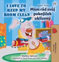 Cover image for I Love to Keep My Room Clean (English Czech Bilingual Children's Book)