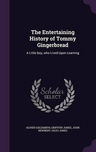 The Entertaining History of Tommy Gingerbread: A Little Boy, Who Lived Upon Learning