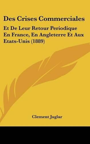 Des Crises Commerciales: Et de Leur Retour Periodique En France, En Angleterre Et Aux Etats-Unis (1889)