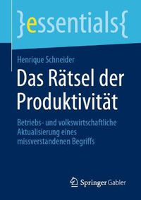 Cover image for Das Ratsel der Produktivitat: Betriebs- und volkswirtschaftliche Aktualisierung eines missverstandenen Begriffs