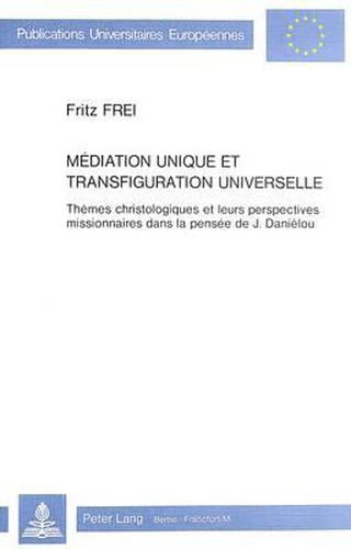 Cover image for Mediation Unique Et Transfiguration Universelle: Themes Christologiques Et Leurs Perspectives Missionnaires Dans La Pensee de J. Danielou