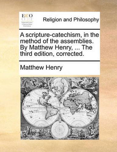 Cover image for A Scripture-Catechism, in the Method of the Assemblies. by Matthew Henry, ... the Third Edition, Corrected.