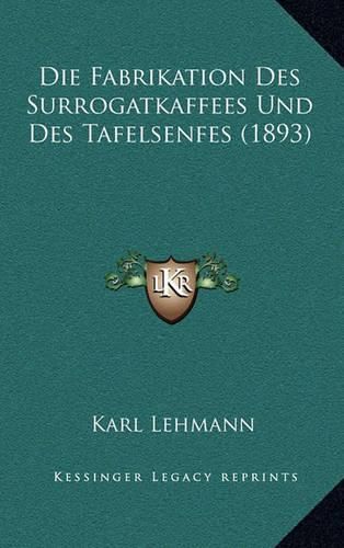 Cover image for Die Fabrikation Des Surrogatkaffees Und Des Tafelsenfes (1893)