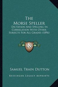 Cover image for The Morse Speller: Dictation and Spelling in Correlation with Other Subjects for All Grades (1896)