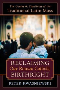 Cover image for Reclaiming Our Roman Catholic Birthright: The Genius and Timeliness of the Traditional Latin Mass