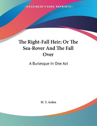 Cover image for The Right-Fall Heir; Or the Sea-Rover and the Fall Over: A Burlesque in One Act