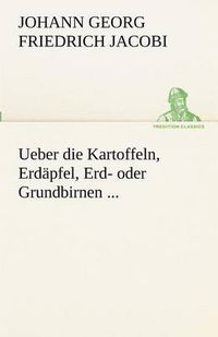 Cover image for Ueber Die Kartoffeln, Erdapfel, Erd- Oder Grundbirnen ...