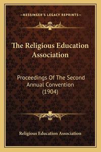 Cover image for The Religious Education Association: Proceedings of the Second Annual Convention (1904)