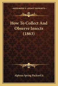 Cover image for How to Collect and Observe Insects (1863)