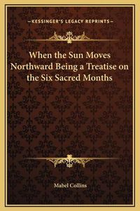 Cover image for When the Sun Moves Northward Being a Treatise on the Six Sacred Months