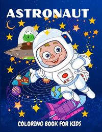 Cover image for Astronaut Coloring Book for Kids: Fun and Unique Coloring Book for Kids Ages 4-8 With Cute Illustrations of Astronauts, Planets, Space Ships