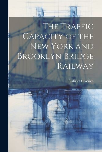 Cover image for The Traffic Capacity of the New York and Brooklyn Bridge Railway